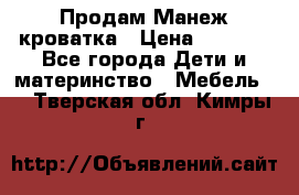 Продам Манеж кроватка › Цена ­ 2 000 - Все города Дети и материнство » Мебель   . Тверская обл.,Кимры г.